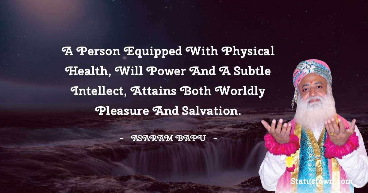 Asaram Bapu Quotes - A person equipped with physical health, will power and a subtle intellect, attains both worldly pleasure and salvation.