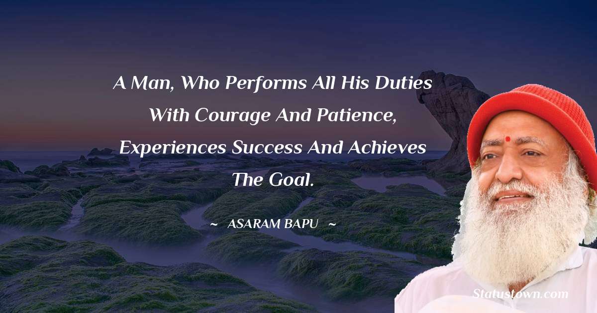 Asaram Bapu Quotes - A man, who performs all his duties with courage and patience, experiences success and achieves the goal.