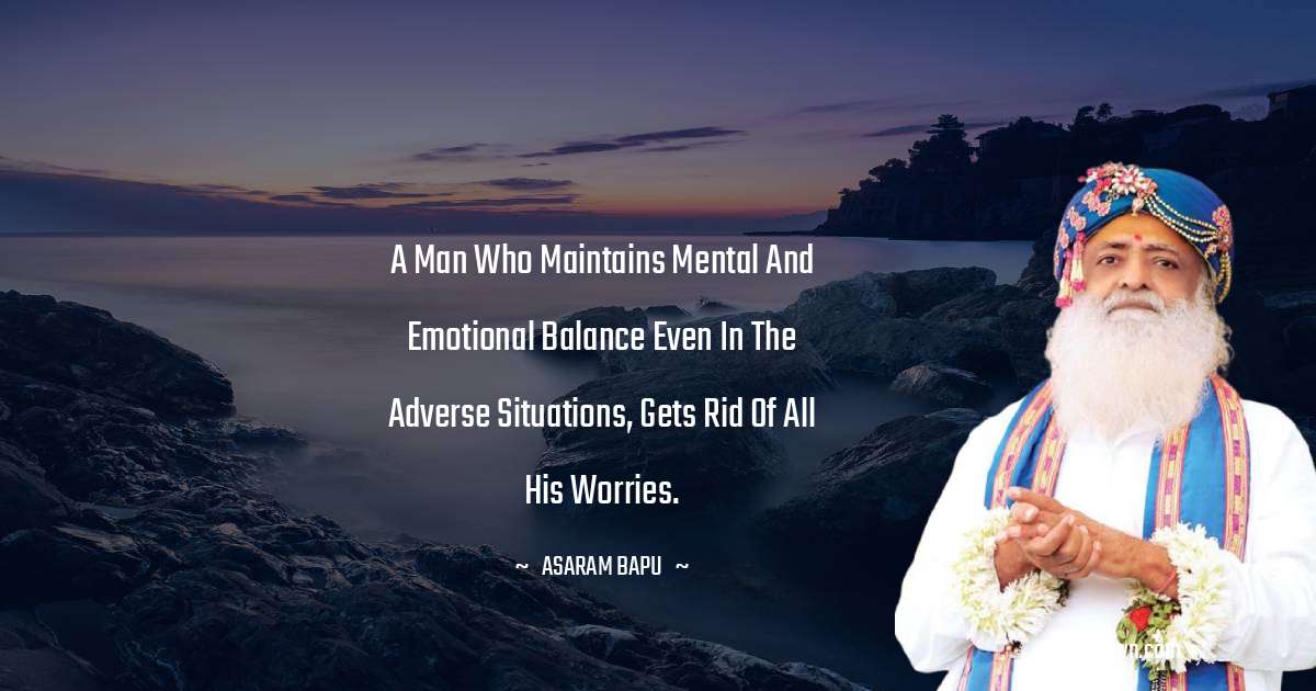 Asaram Bapu Quotes - A man who maintains mental and emotional balance even in the adverse situations, gets rid of all his worries.