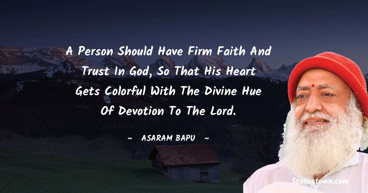 A person should have firm faith and trust in God, so that his heart gets colorful with the divine hue of devotion to the Lord. - Asaram Bapu quotes