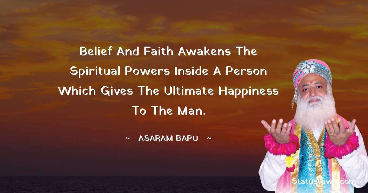 Asaram Bapu Quotes - Belief and faith awakens the spiritual powers inside a person which gives the ultimate happiness to the man.