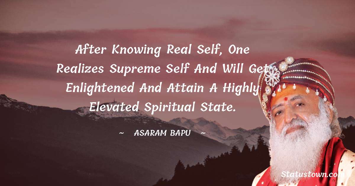 After knowing real self, one realizes supreme self and will get enlightened and attain a highly elevated spiritual state. - Asaram Bapu quotes