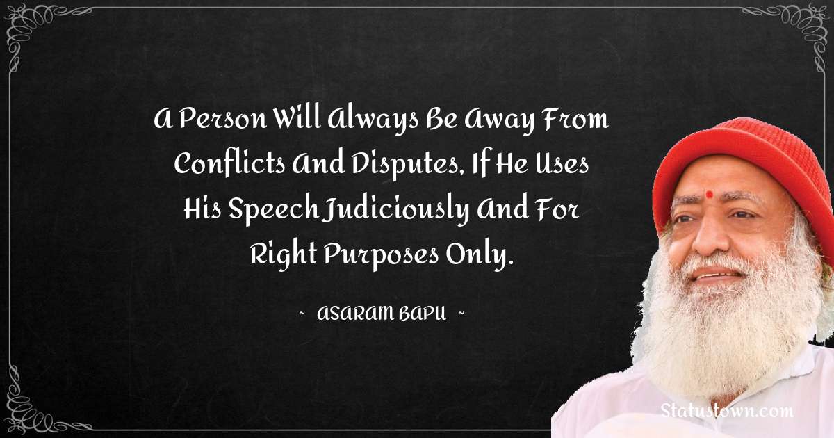 Asaram Bapu Quotes - A person will always be away from conflicts and disputes, if he uses his speech judiciously and for right purposes only.