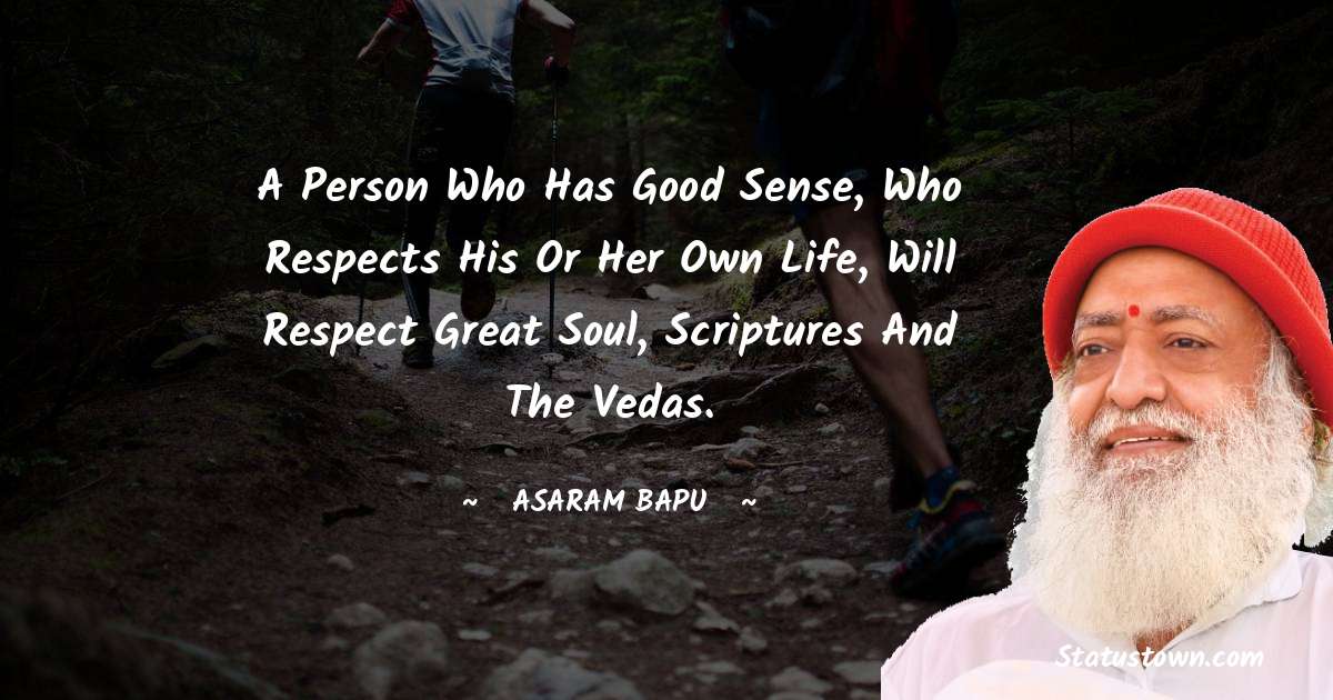 Asaram Bapu Quotes - A person who has good sense, who respects his or her own life, will respect great soul, scriptures and the vedas.