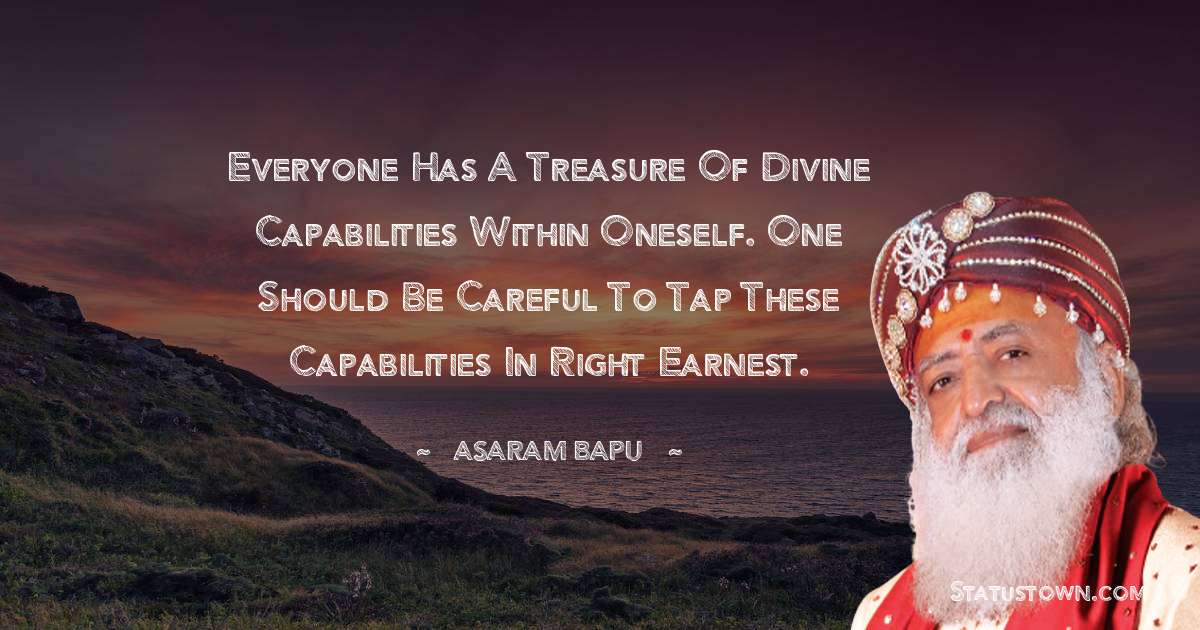 Asaram Bapu Quotes - Everyone has a treasure of divine capabilities within oneself. One should be careful to tap these capabilities in right earnest.