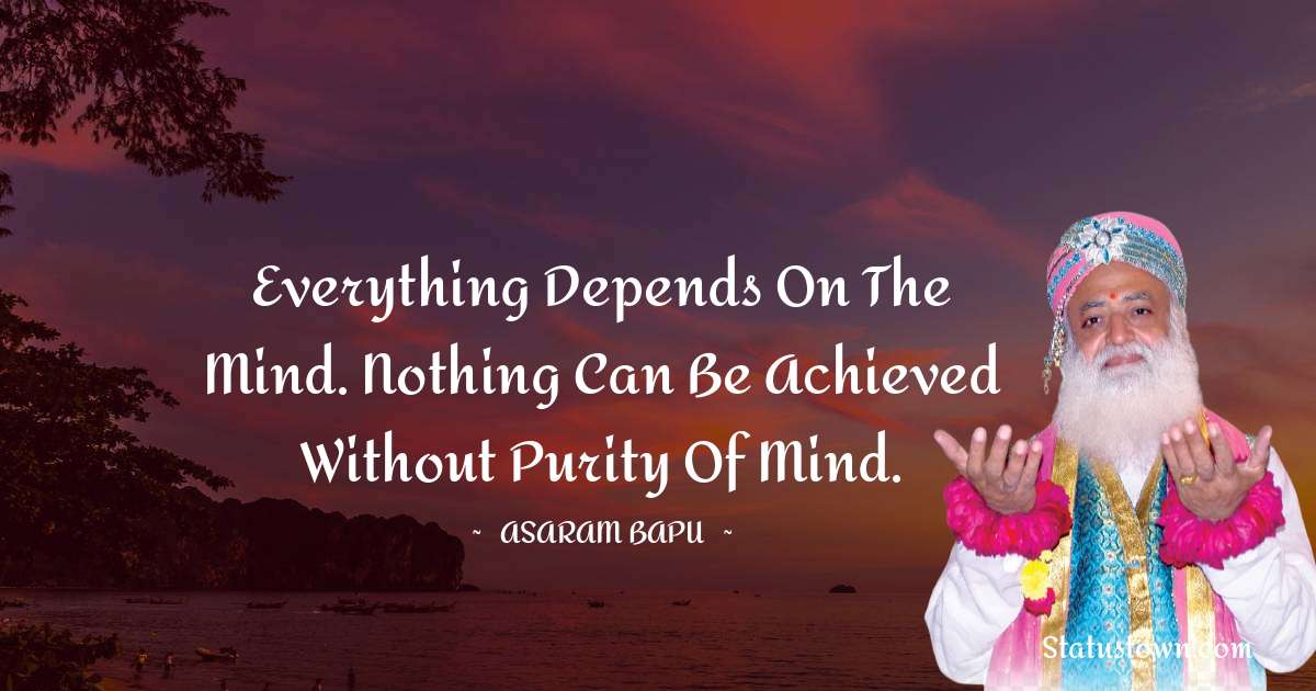 Asaram Bapu Quotes - Everything depends on the mind. Nothing can be achieved without purity of mind.