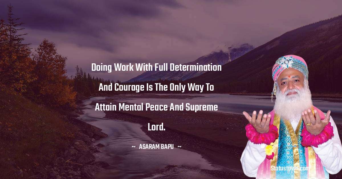 Doing work with full determination and courage is the only way to attain mental peace and Supreme Lord. - Asaram Bapu quotes