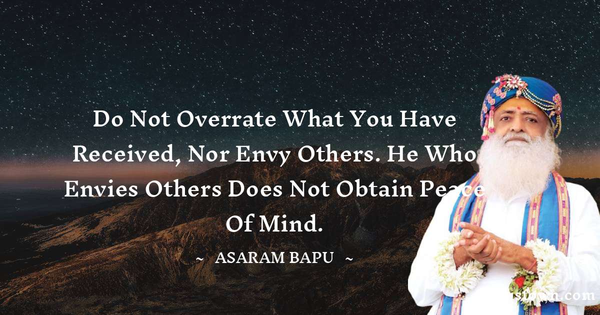 Asaram Bapu Quotes - Do not overrate what you have received, nor envy others. He who envies others does not obtain peace of mind.