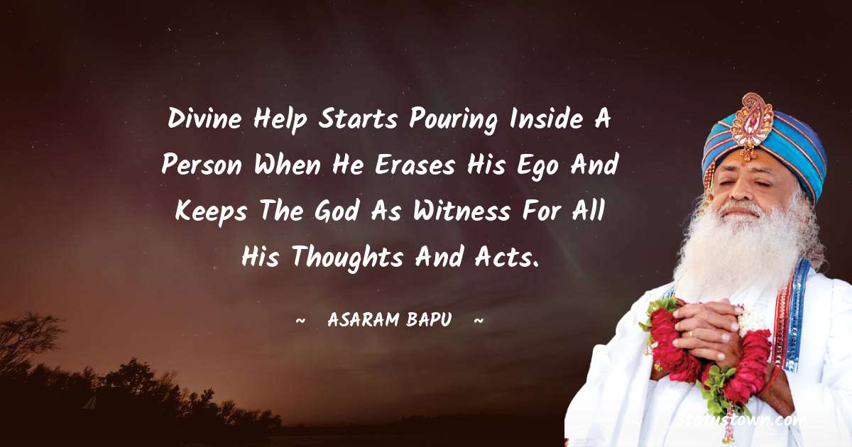 Divine help starts pouring inside a person when he erases his ego and keeps the God as witness for all his thoughts and acts. - Asaram Bapu quotes