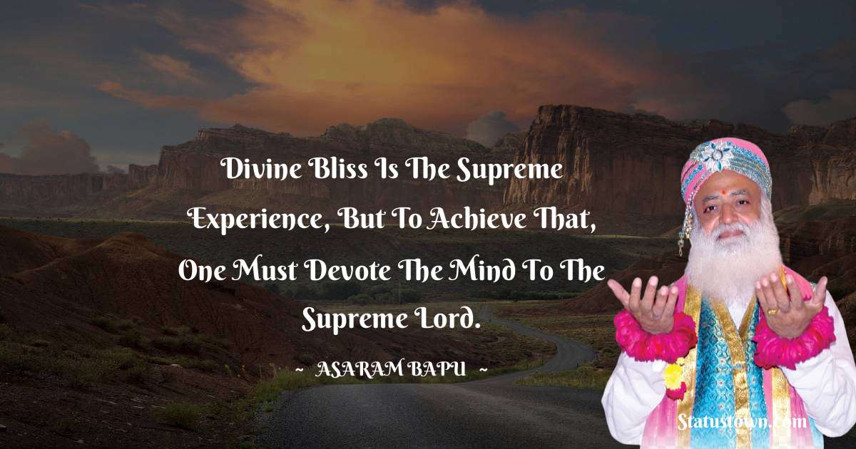 Divine bliss is the supreme experience, but to achieve that, one must devote the mind to the Supreme Lord. - Asaram Bapu quotes