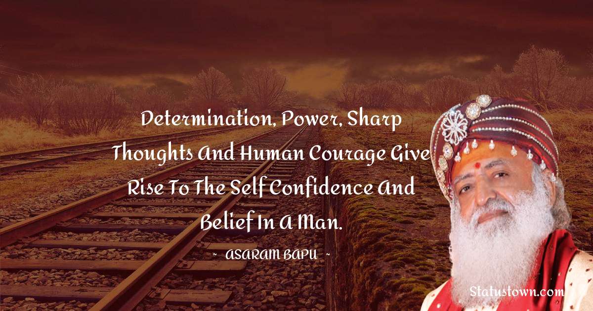Asaram Bapu Quotes - Determination, power, sharp thoughts and human courage give rise to the self confidence and belief in a man.