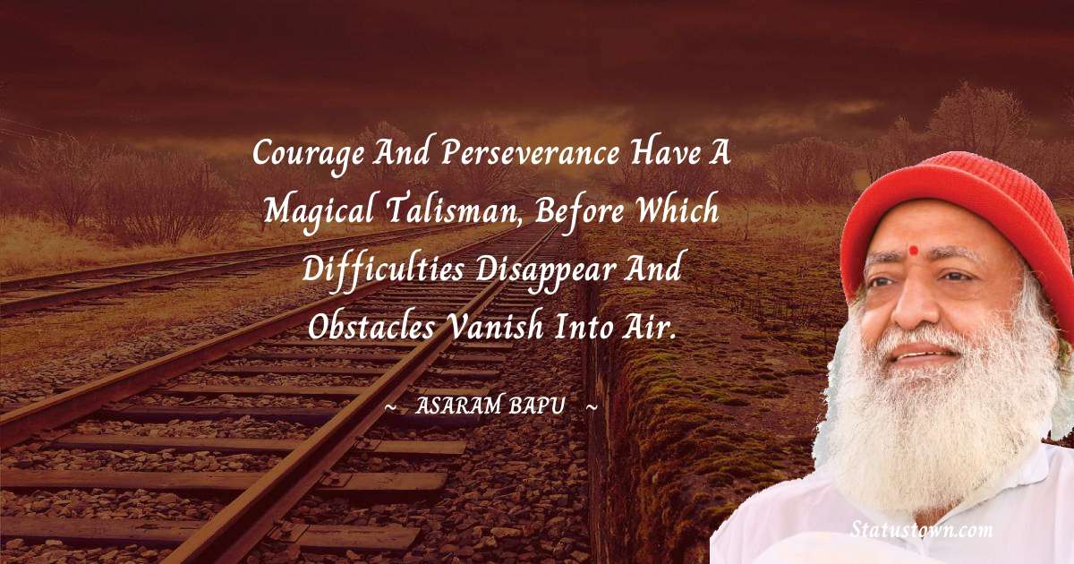 Asaram Bapu Quotes - Courage and perseverance have a magical talisman, before which difficulties disappear and obstacles vanish into air.