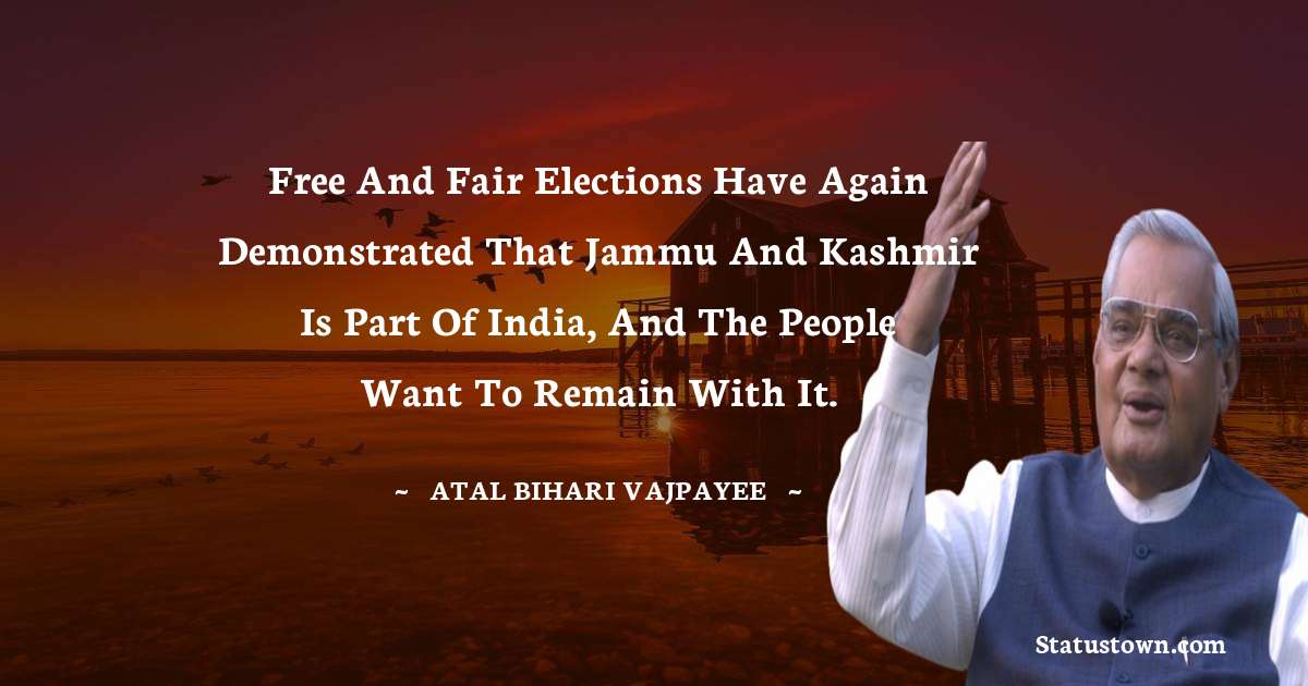 Atal Bihari Vajpayee Quotes - Free and fair elections have again demonstrated that Jammu and Kashmir is part of India, and the people want to remain with it.