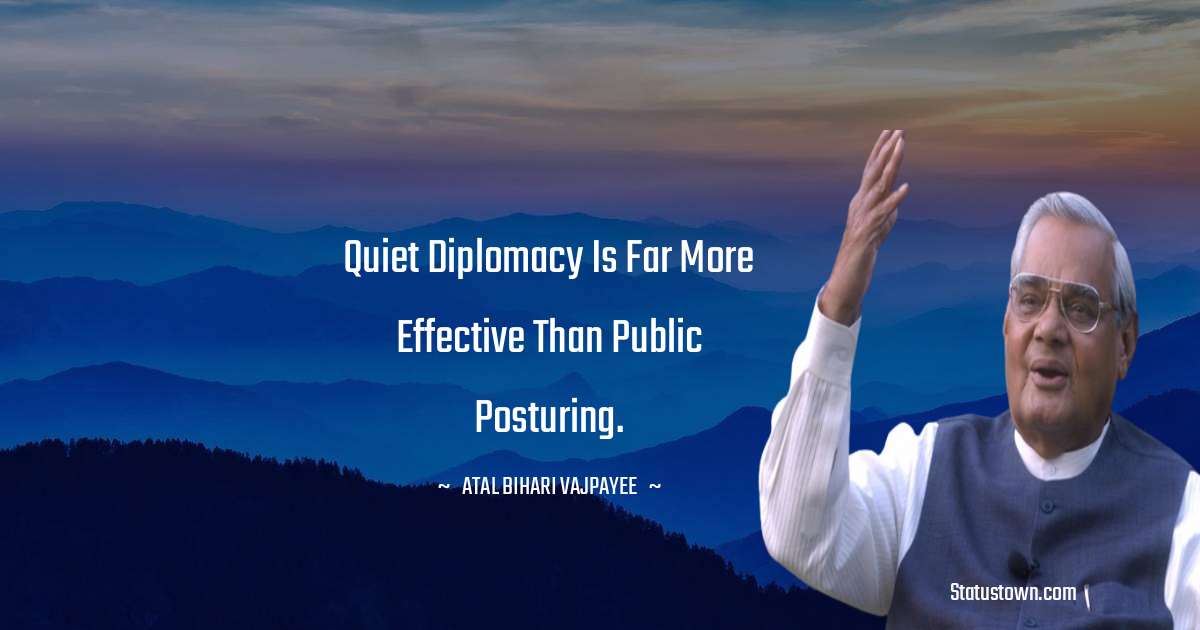 Quiet diplomacy is far more effective than public posturing. - Atal Bihari Vajpayee quotes