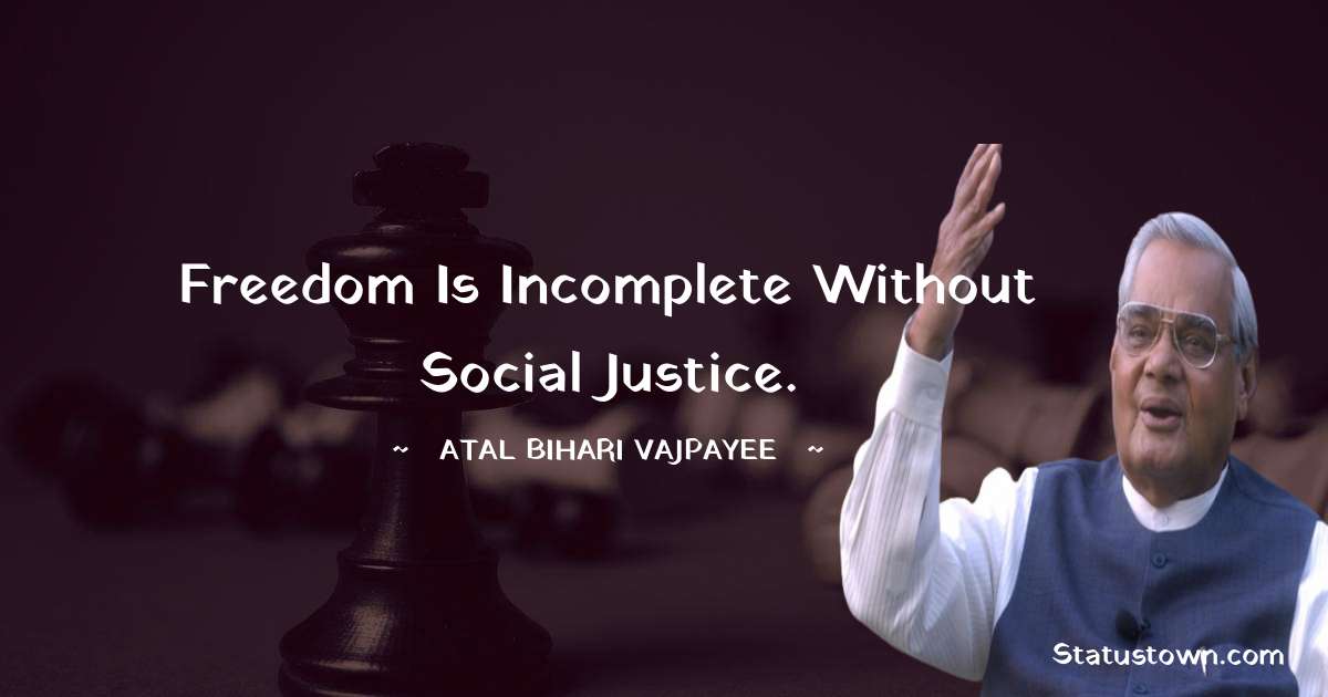 Freedom is incomplete without social justice. - Atal Bihari Vajpayee quotes