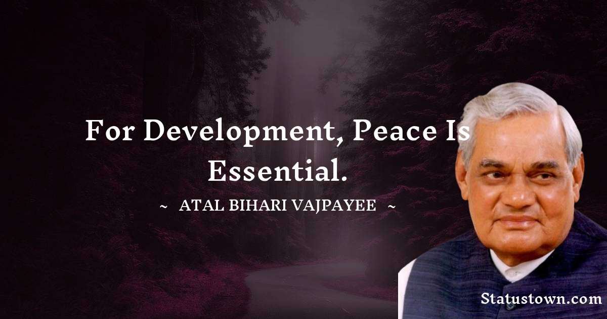 Atal Bihari Vajpayee Quotes - For development, peace is essential.