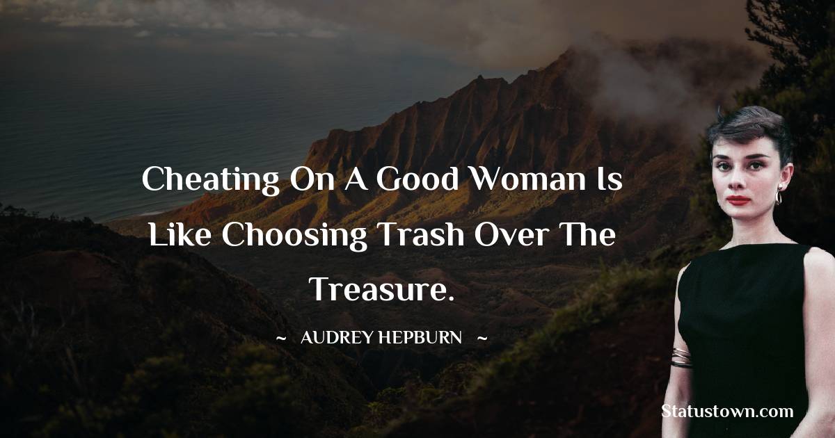 Audrey Hepburn Quotes - Cheating on a good woman is like choosing trash over the treasure.