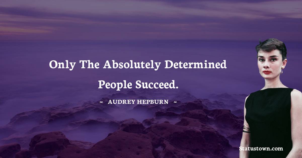 Audrey Hepburn Quotes - Only the absolutely determined people succeed.