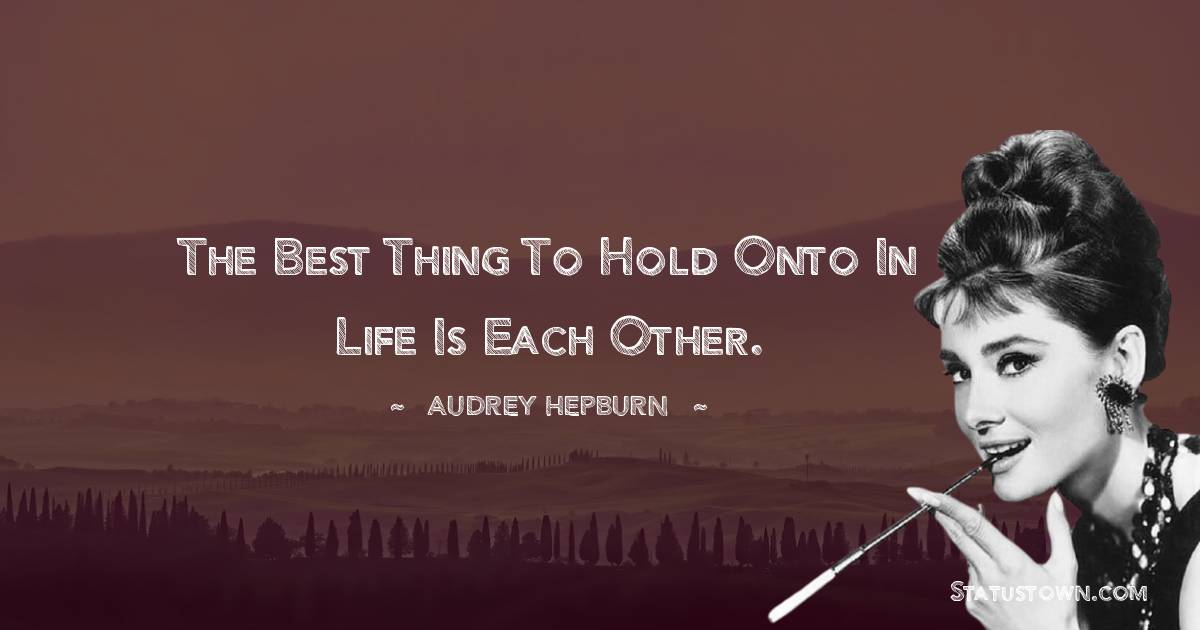 Audrey Hepburn Quotes - The best thing to hold onto in life is each other.