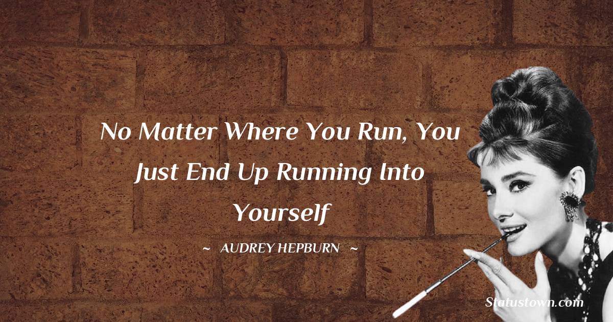 Audrey Hepburn Quotes - No matter where you run, you just end up running into yourself