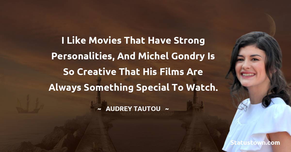 I like movies that have strong personalities, and Michel Gondry is so creative that his films are always something special to watch. - Audrey Tautou quotes