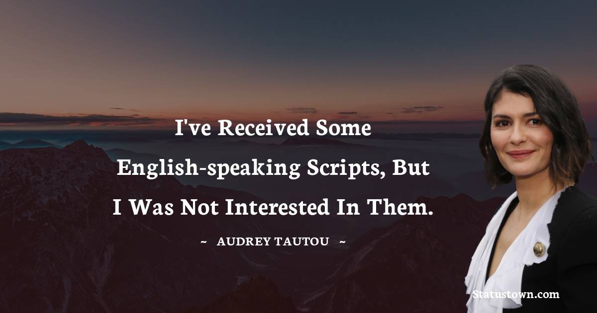 I've received some English-speaking scripts, but I was not interested in them. - Audrey Tautou quotes