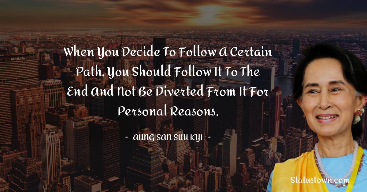 When you decide to follow a certain path, you should follow it to the end and not be diverted from it for personal reasons.
