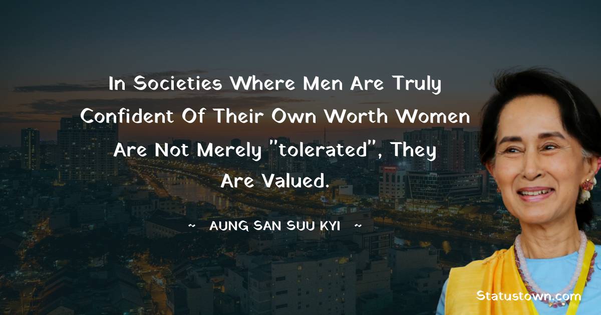 Aung San Suu Kyi  Quotes - In societies where men are truly confident of their own worth women are not merely 