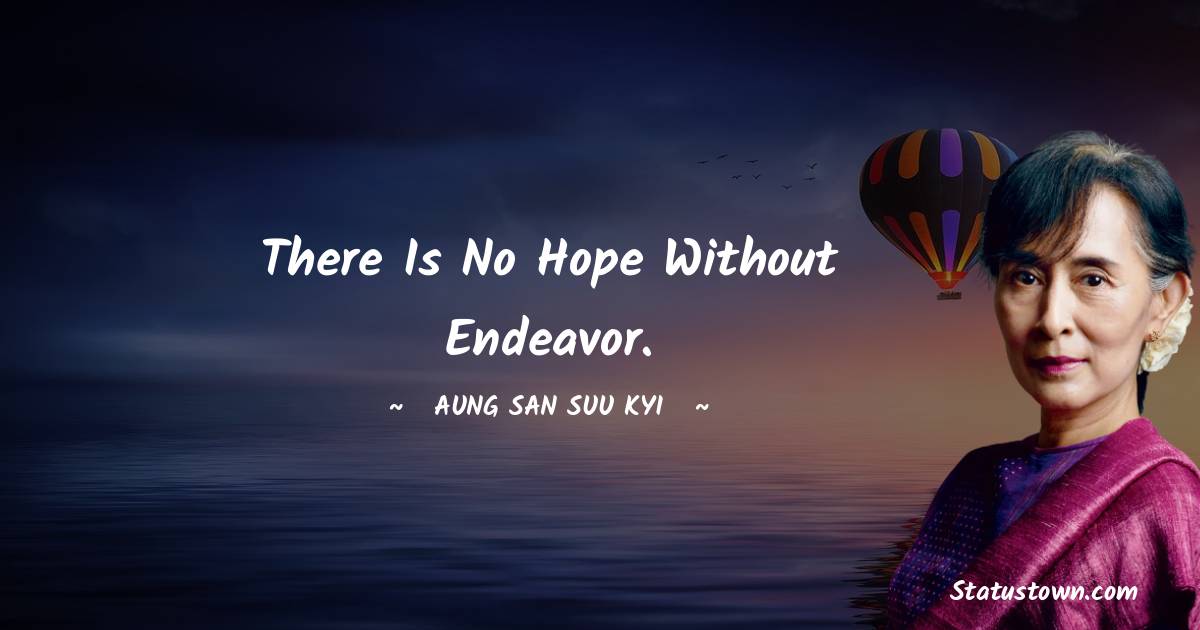 There is no hope without endeavor. - Aung San Suu Kyi  quotes