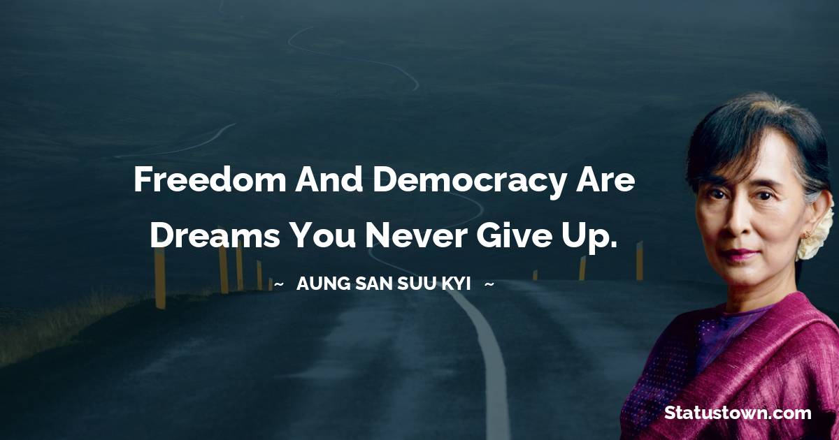 Freedom and democracy are dreams you never give up. - Aung San Suu Kyi  quotes