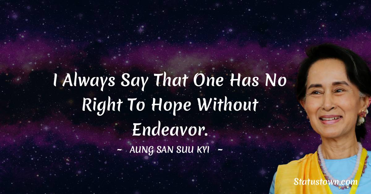 Aung San Suu Kyi  Quotes - I always say that one has no right to hope without endeavor.