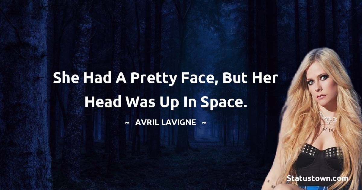 Avril Lavigne Quotes - She had a pretty face, but her head was up in space.