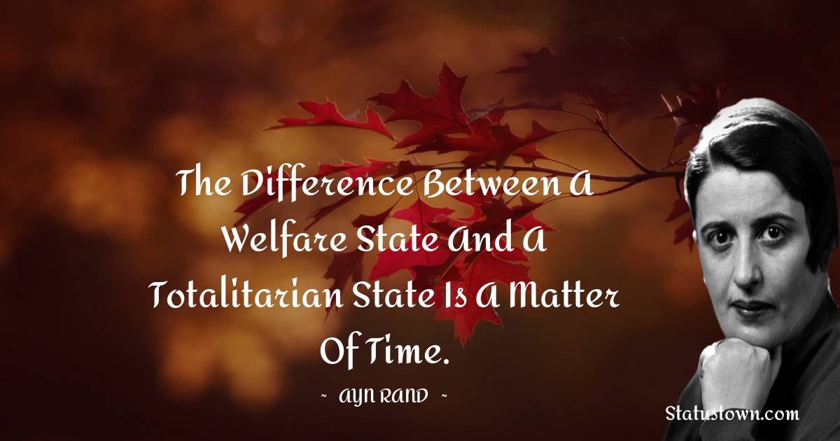 The difference between a welfare state and a totalitarian state is a matter of time.
