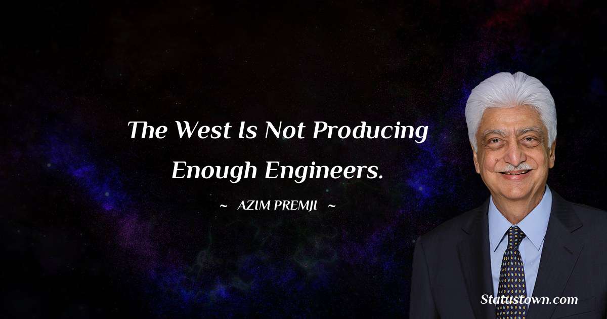 Azim Premji Quotes - The West is not producing enough engineers.