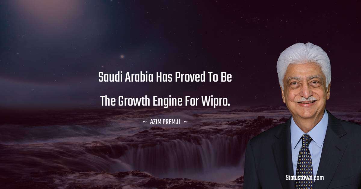 Azim Premji Quotes - Saudi Arabia has proved to be the growth engine for Wipro.