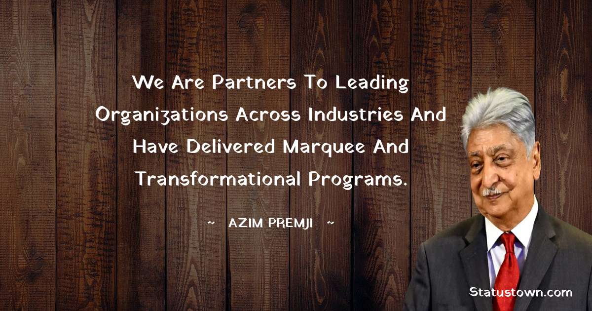 Azim Premji Quotes - We are partners to leading organizations across industries and have delivered marquee and transformational programs.
