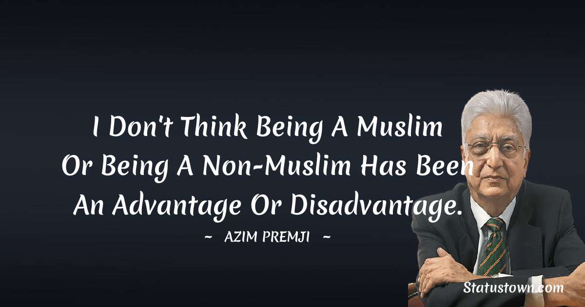 Azim Premji Quotes - I don't think being a Muslim or being a non-Muslim has been an advantage or disadvantage.