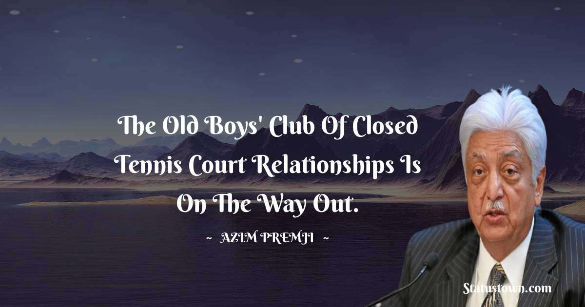 Azim Premji Quotes - The old boys' club of closed tennis court relationships is on the way out.