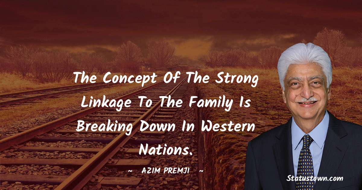 Azim Premji Quotes - The concept of the strong linkage to the family is breaking down in Western nations.