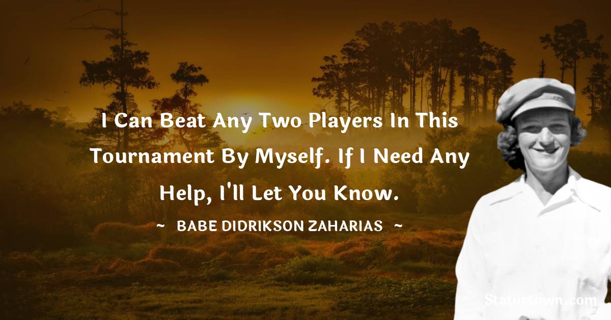 Babe Didrikson Zaharias Quotes - I can beat any two players in this tournament by myself. If I need any help, I'll let you know.