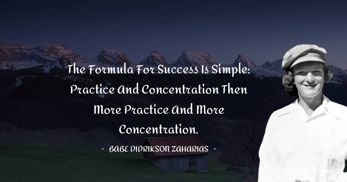 Babe Didrikson Zaharias Quotes - The formula for success is simple: practice and concentration then more practice and more concentration.