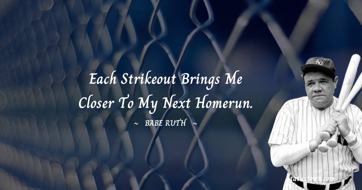 Babe Ruth Quotes - Each strikeout brings me closer to my next homerun.