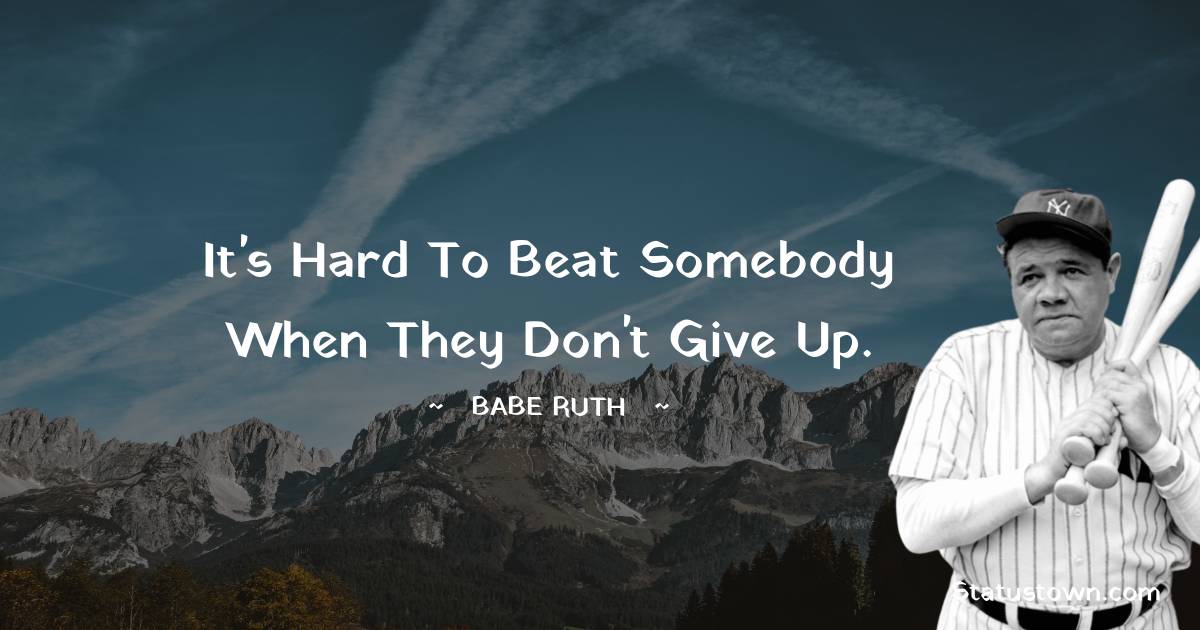 Babe Ruth Quotes - It's hard to beat somebody when they don't give up.