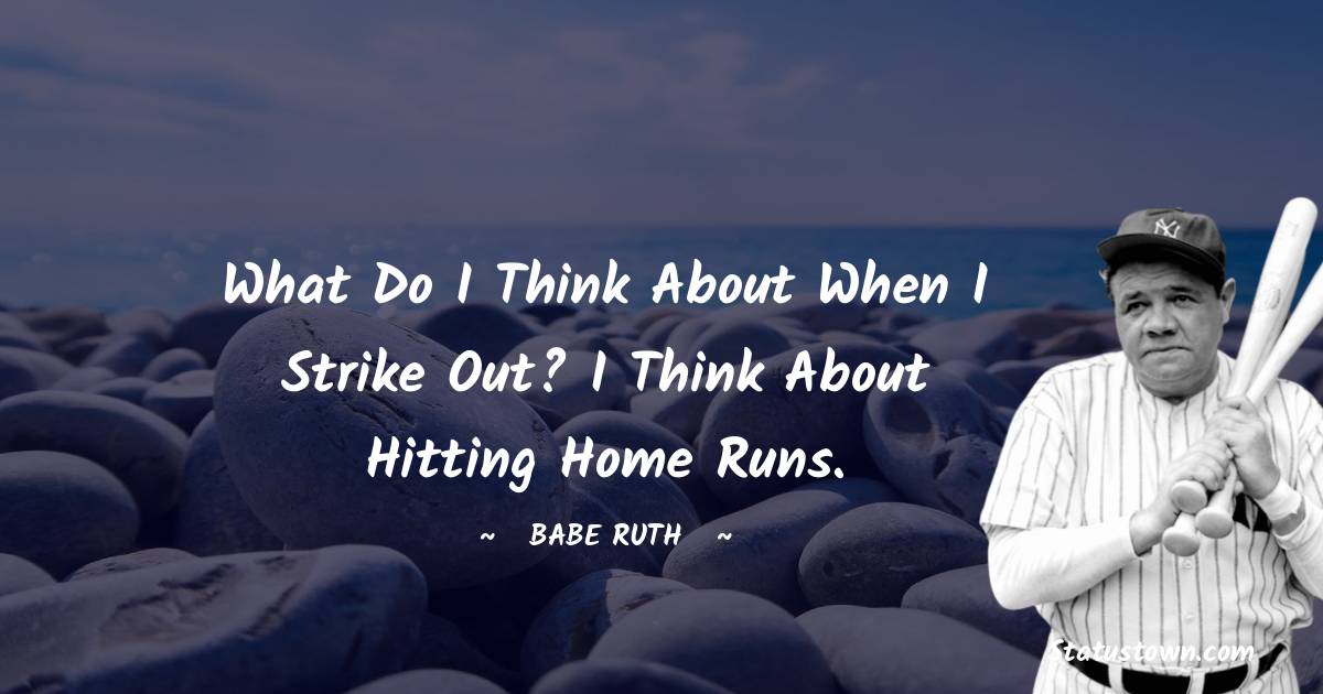 Babe Ruth Quotes - What do I think about when I strike out? I think about hitting home runs.