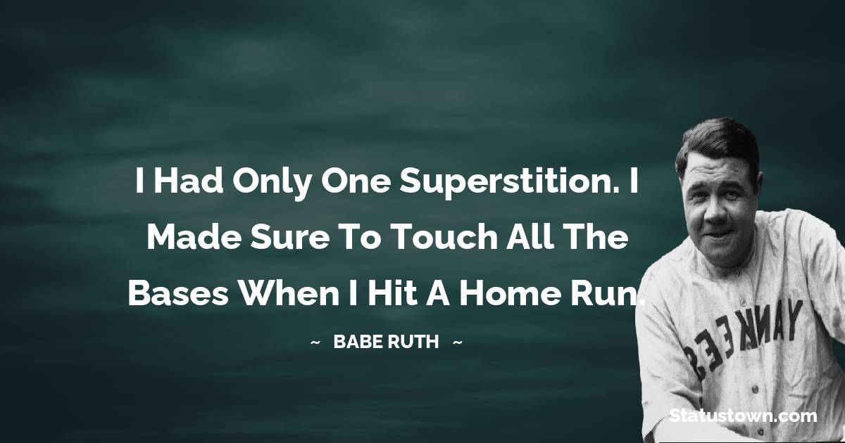 Babe Ruth Quotes - I had only one superstition. I made sure to touch all the bases when I hit a home run.