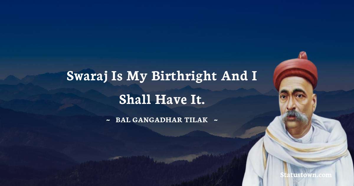 Swaraj is my birthright and I shall have it. - Bal Gangadhar Tilak quotes