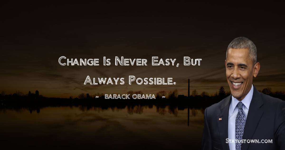 Barack Obama Quotes - Change is never easy, but always possible.