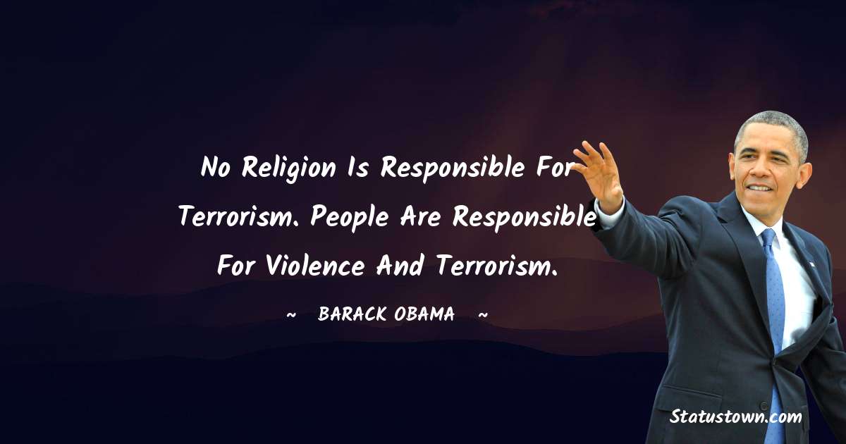 Barack Obama Quotes - No religion is responsible for terrorism. People are responsible for violence and terrorism.