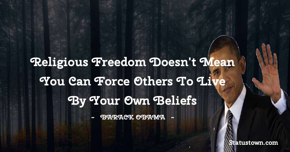 Barack Obama Quotes - Religious freedom doesn't mean you can force others to live by your own beliefs
