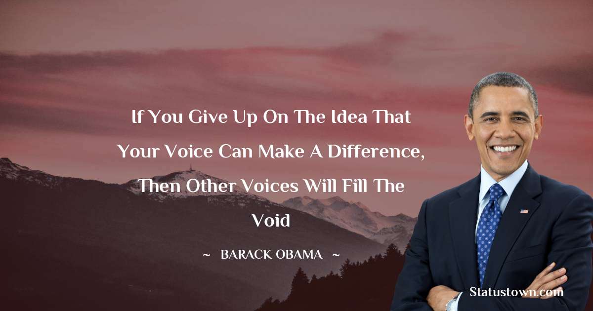 Barack Obama Quotes - If you give up on the idea that your voice can make a difference, then other voices will fill the void